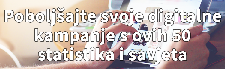 Poboljšajte svoje digitalne kampanje s ovih 50 statistika i savjeta